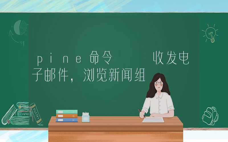 pine命令 – 收发电子邮件，浏览新闻组